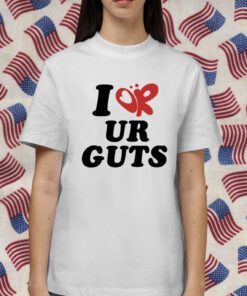 I Or Ur Guts Shirts