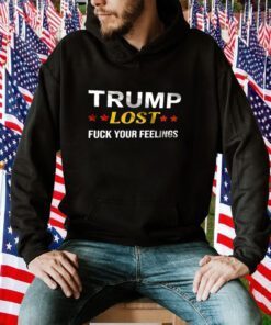 Trump Lost Fuck your Feelings Shirt T-Shirt