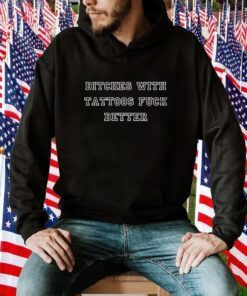 Bitches with tattoos fuck better gift t-shirt