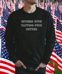 Bitches with tattoos fuck better gift t-shirt