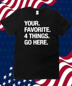 Your Favorite 4 Things Go Here TShirt