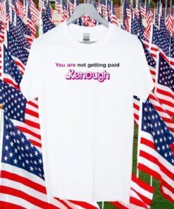 You Are Not Getting Paid Kenough 2023 Shirt
