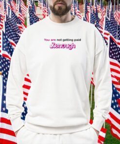 You Are Not Getting Paid Kenough 2023 Shirt