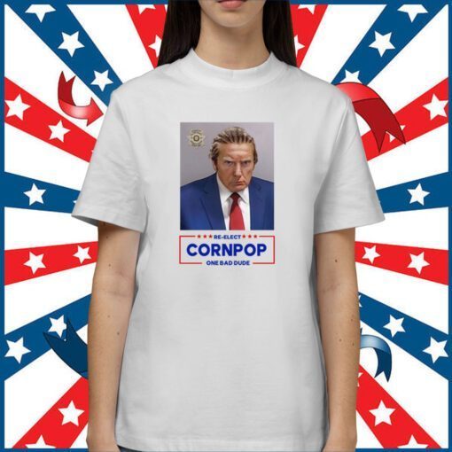 Trump Mugshot Re-Elect Cornpop One Bad Dude Shirt