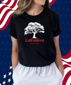 Lahaina Support, Be Strong Maui, Lahaina Fires 2023 Shirt