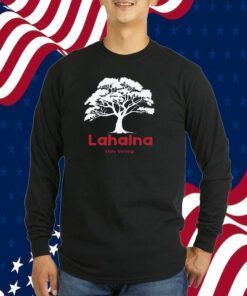 Lahaina Support, Be Strong Maui, Lahaina Fires 2023 Shirt