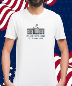 It's Not A Crack House It's A Crack Home 2023 Shirt