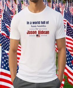 In a World Full of Sam Smiths ,Be A Jason Aldean 2023 Shirt