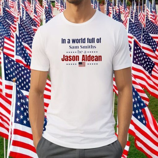 In a World Full of Sam Smiths ,Be A Jason Aldean 2023 Shirt