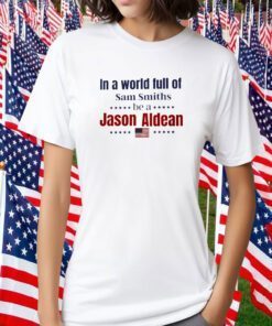 In a World Full of Sam Smiths ,Be A Jason Aldean 2023 Shirt
