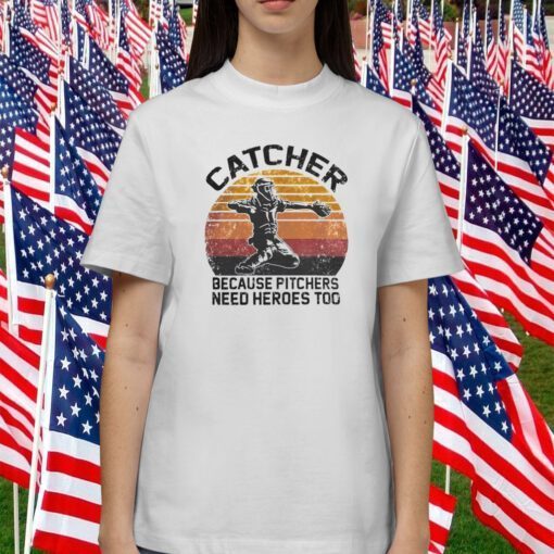 Catcher because pitchers need heroes too gift shirt