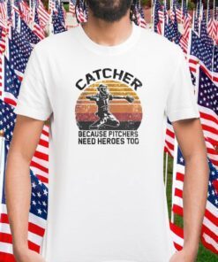 Catcher because pitchers need heroes too gift shirt