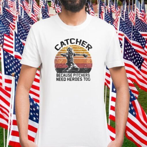 Catcher because pitchers need heroes too gift shirt