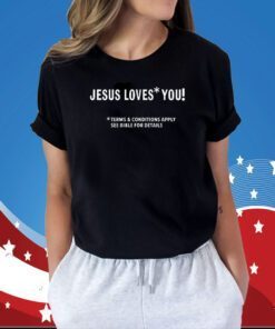 Jesus Loves You Terms And Conditions Apply See Bible For Details Shirts