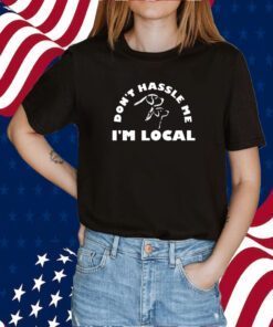 Dont Hassle Me Im Local 2023 Shirt