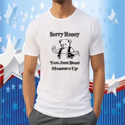Bear sorry honey you just dont measure up shirts