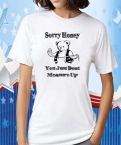 Bear sorry honey you just dont measure up shirts