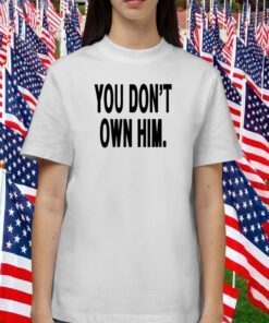 YouDon't Own Him T-Shirt