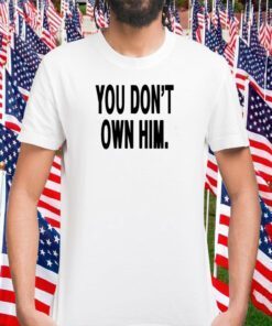 YouDon't Own Him T-Shirt