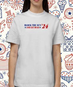 Block The Sun And Eat Bugs '24 Shirt