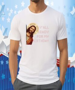 Y’all ready for my birthday – Jesus’s birthday, Christmas day official shirt