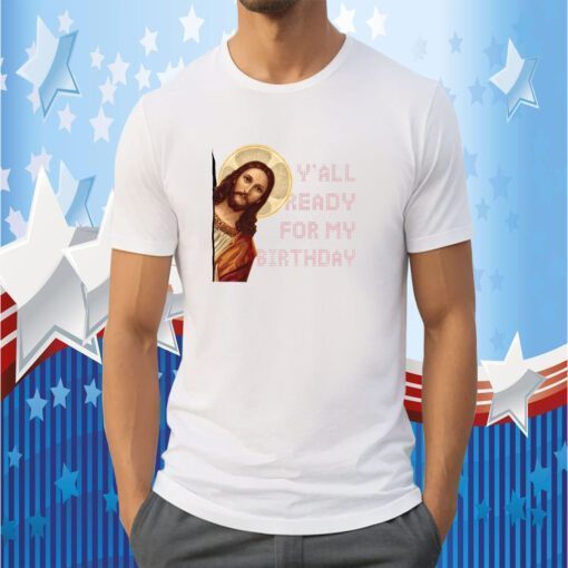 Y’all ready for my birthday – Jesus’s birthday, Christmas day official shirt