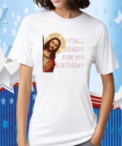 Y’all ready for my birthday – Jesus’s birthday, Christmas day official shirt