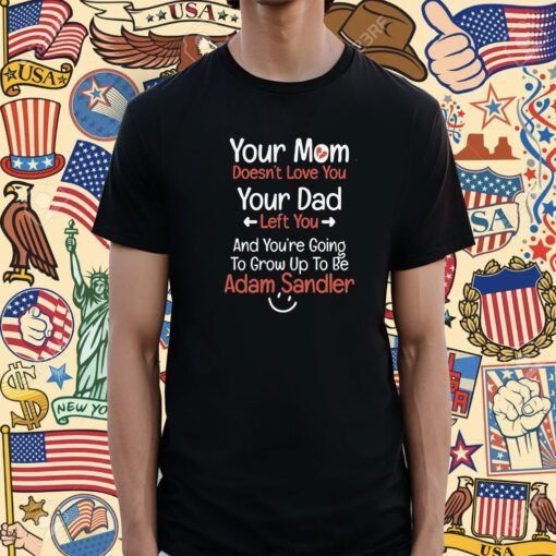 Adam Sandler Your Mom Doesn’t Love You Your Dad Left You Unisex TShirt