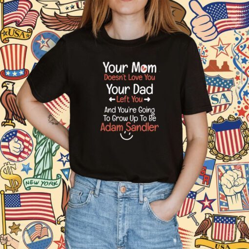 Adam Sandler Your Mom Doesn’t Love You Your Dad Left You Unisex TShirt