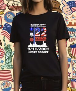 All Gave Some Some Gave All 22 Year Anniversary 09 11 2001 Never Forget Tee Shirt