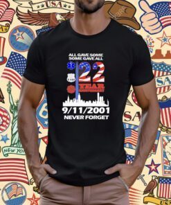 All Gave Some Some Gave All 22 Year Anniversary 09 11 2001 Never Forget Tee Shirt