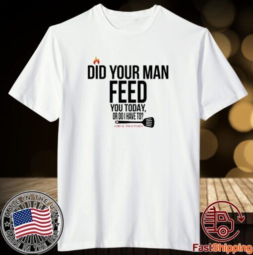 Cord And The Kitchen Did Your Man Feed You Today Or Do I Have To 2023 Shirt