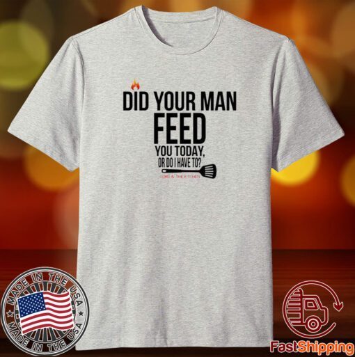 Cord And The Kitchen Did Your Man Feed You Today Or Do I Have To 2023 Shirt