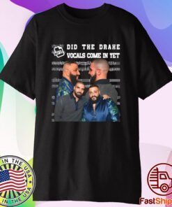 Did They Drake Vocals Come In Yet T-Shirt