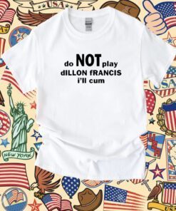 Dillon Francis Do Not Play Dillon Francis I’ll Cum Tee Shirt