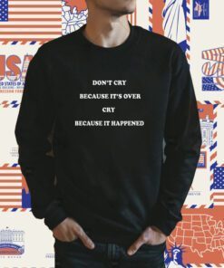 Don’t Cry Because It’s Over Cry Because It Happened 2023 T-Shirt