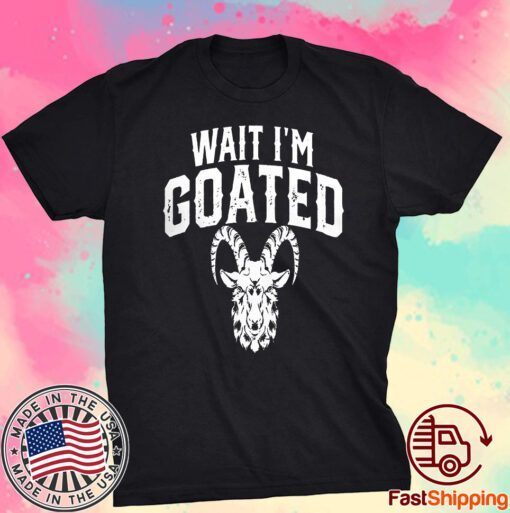 Goat Humor Wait I’m Goated Tee Shirt