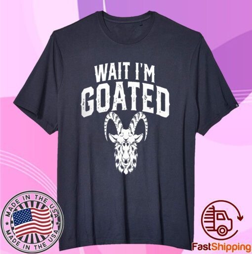 Goat Humor Wait I’m Goated Tee Shirt