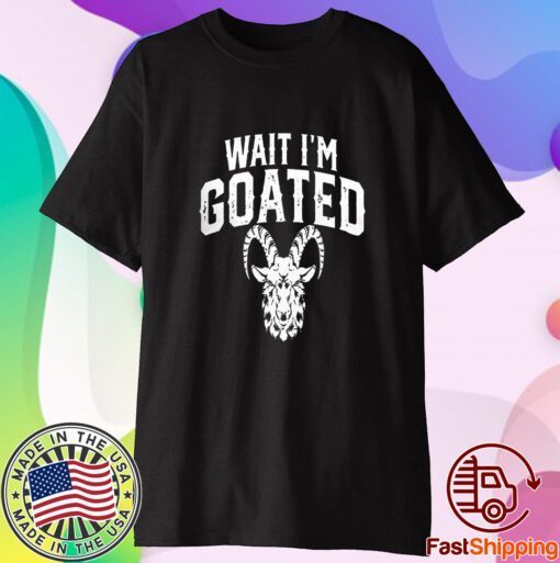 Goat Humor Wait I’m Goated T-Shirt