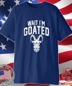 Goat Humor Wait I’m Goated T-Shirt