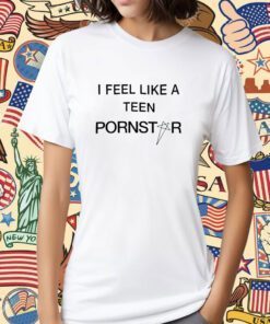 I Feel Like A Teen Pornstar T-Shirt