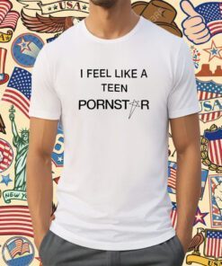 I Feel Like A Teen Pornstar T-Shirt