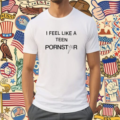 I Feel Like A Teen Pornstar T-Shirt