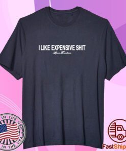 I Like Expensive Shit Tee shirt