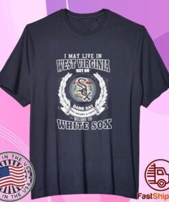 I May Live In West Virginia Be Long To Chicago White Sox Tee Shirt