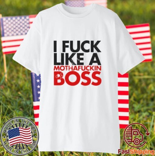 I fuck like a mothafuckin boss 2023 Shirt