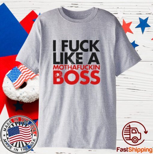 I fuck like a mothafuckin boss 2023 Shirt