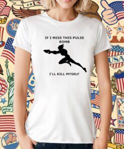 If I Miss This Pulse Bomb I’ll Kill Myself Tee Shirt