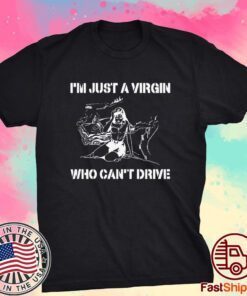 I’m Just A Virgin Who Can’t Drive Tee Shirt