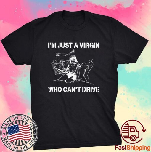 I’m Just A Virgin Who Can’t Drive Tee Shirt